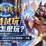 戰神賽特試玩教學，新手免費體驗流程、試玩技巧與必懂重點